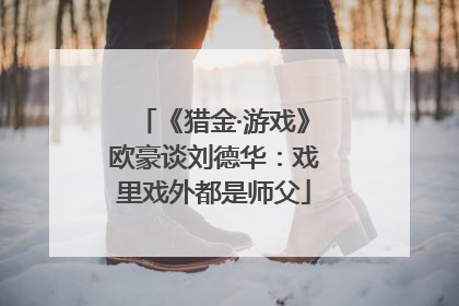 《猎金·游戏》欧豪谈刘德华：戏里戏外都是师父