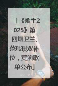 《歌手2025》第四期卫兰、范玮琪双补位，竞演歌单公布