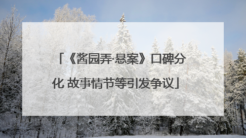 《酱园弄·悬案》口碑分化 故事情节等引发争议