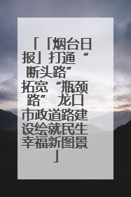 「烟台日报」打通“断头路” 拓宽“瓶颈路” 龙口市政道路建设绘就民生幸福新图景