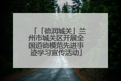 「德润城关」兰州市城关区开展全国道德模范先进事迹学习宣传活动