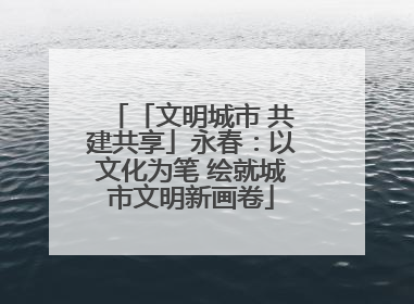 「文明城市 共建共享」永春：以文化为笔 绘就城市文明新画卷