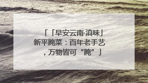 「早安云南·滇味」新平腌菜：百年老手艺，万物皆可“腌”