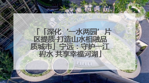 「深化‘一水两园’片区提质·打造山水相融品质城市」宁远：守护一江碧水 共享幸福河湖