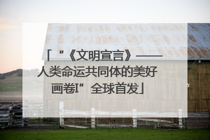 “《文明宣言》——人类命运共同体的美好画卷I”全球首发
