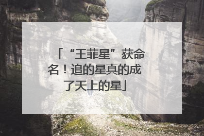“王菲星”获命名！追的星真的成了天上的星