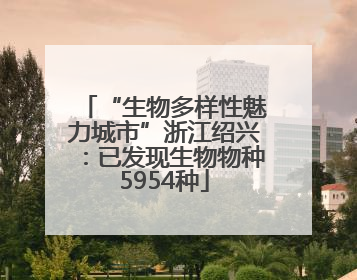 “生物多样性魅力城市”浙江绍兴：已发现生物物种5954种