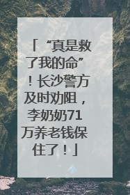 “真是救了我的命”！长沙警方及时劝阻，李奶奶71万养老钱保住了！