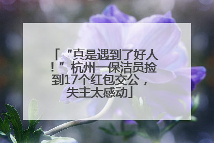 “真是遇到了好人！”杭州一保洁员捡到17个红包交公，失主太感动