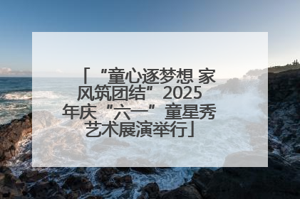 “童心逐梦想 家风筑团结”2025年庆“六一”童星秀艺术展演举行