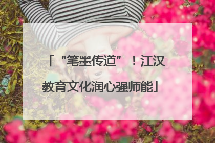 “笔墨传道”！江汉教育文化润心强师能