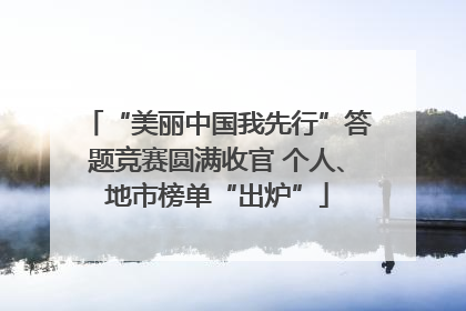 “美丽中国我先行”答题竞赛圆满收官 个人、地市榜单“出炉”