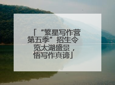“繁星写作营第五季”招生令 览太湖盛景，悟写作真谛