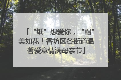 “纸”想爱你，“帽”美如花！香坊区各街道温馨爱意情满母亲节