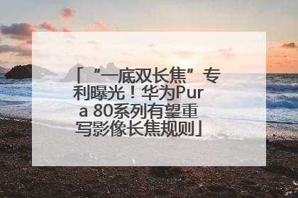 “一底双长焦”专利曝光！华为Pura 80系列有望重写影像长焦规则