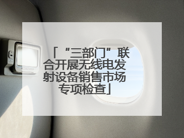 “三部门”联合开展无线电发射设备销售市场专项检查