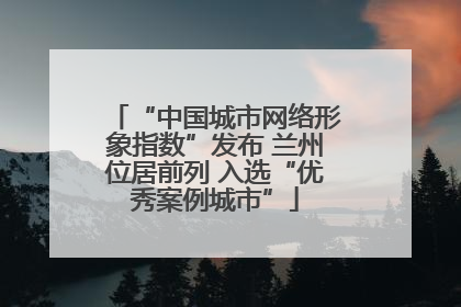 “中国城市网络形象指数”发布 兰州位居前列 入选“优秀案例城市”