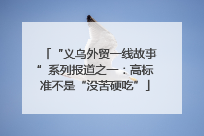 “义乌外贸一线故事”系列报道之一：高标准不是“没苦硬吃”