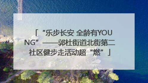 “乐步长安 全龄有YOUNG”——郭杜街道北街第二社区健步走活动超“燃”