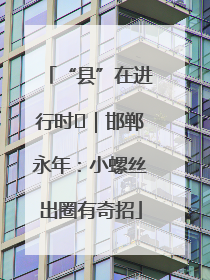 “县”在进行时⑬｜邯郸永年：小螺丝出圈有奇招