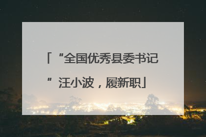 “全国优秀县委书记”汪小波，履新职