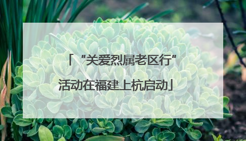 “关爱烈属老区行”活动在福建上杭启动