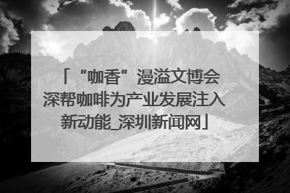“咖香”漫溢文博会 深帮咖啡为产业发展注入新动能_深圳新闻网