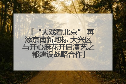 “大戏看北京” 再添京南新地标 大兴区与开心麻花开启演艺之都建设战略合作