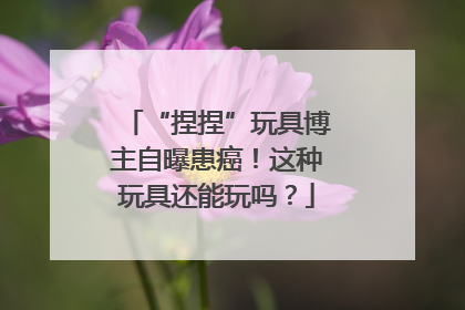 “捏捏”玩具博主自曝患癌！这种玩具还能玩吗？