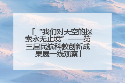 “我们对天空的探索永无止境”——第三届民航科教创新成果展一线观察