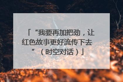 “我要再加把劲，让红色故事更好流传下去”（时空对话）