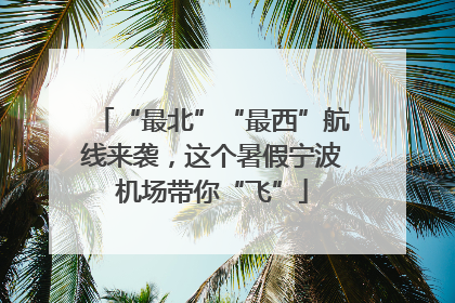 “最北”“最西”航线来袭，这个暑假宁波机场带你“飞”
