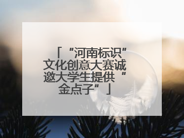 “河南标识”文化创意大赛诚邀大学生提供“金点子”