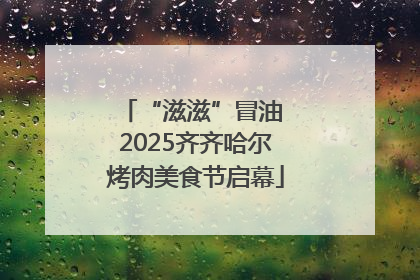 “滋滋”冒油 2025齐齐哈尔烤肉美食节启幕