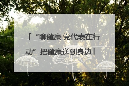 “聊健康·党代表在行动”把健康送到身边