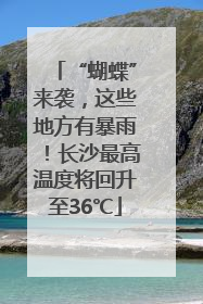 “蝴蝶”来袭，这些地方有暴雨！长沙最高温度将回升至36℃
