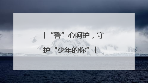 “警”心呵护，守护“少年的你”