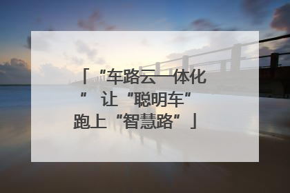“车路云一体化” 让“聪明车”跑上“智慧路”