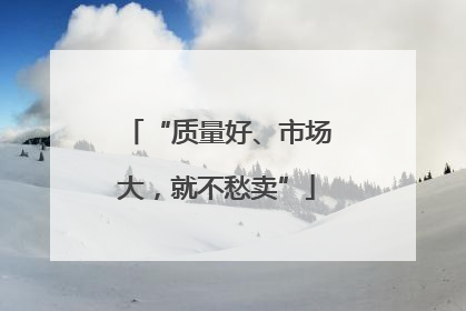 “质量好、市场大，就不愁卖”