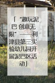 “趣玩泥巴 创意无限”——利津县第三实验幼儿园开展泥巴区活动