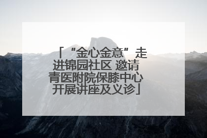 “金心金意”走进锦园社区 邀请青医附院保膝中心开展讲座及义诊