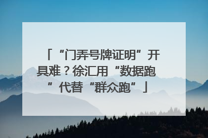 “门弄号牌证明”开具难？徐汇用“数据跑”代替“群众跑”