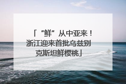 “鲜”从中亚来！浙江迎来首批乌兹别克斯坦鲜樱桃