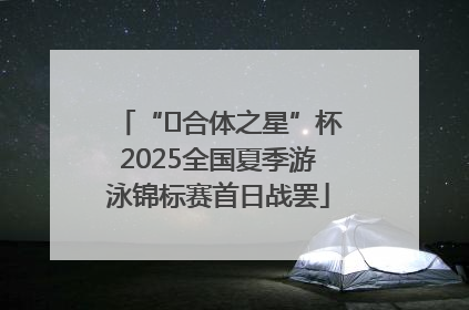 “﻿合体之星”杯2025全国夏季游泳锦标赛首日战罢