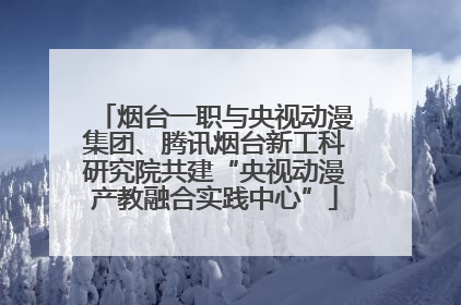 烟台一职与央视动漫集团、腾讯烟台新工科研究院共建“央视动漫产教融合实践中心”
