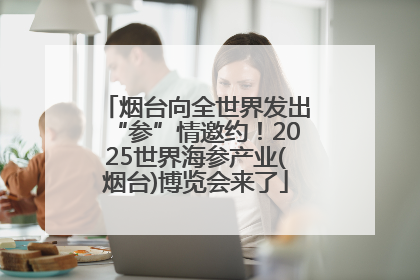 烟台向全世界发出“参”情邀约！2025世界海参产业(烟台)博览会来了