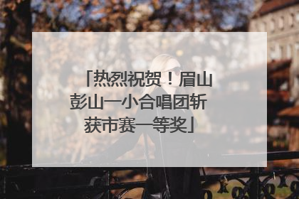热烈祝贺！眉山彭山一小合唱团斩获市赛一等奖