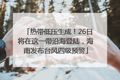 热带低压生成！26日将在这一带沿海登陆，海南发布台风四级预警