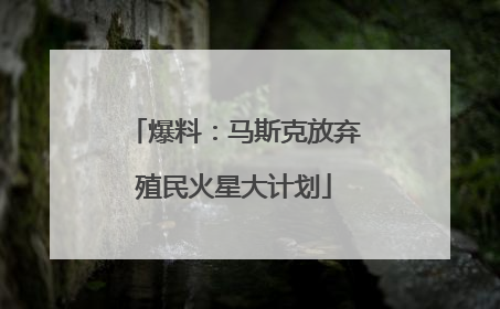 爆料：马斯克放弃殖民火星大计划