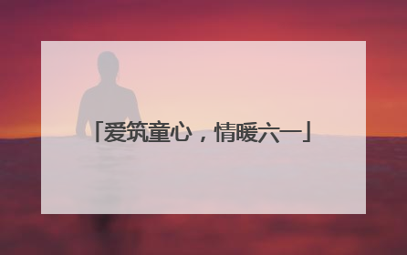 爱筑童心，情暖六一